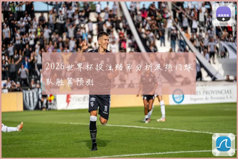 2026世界杯投注赔率分析及热门球队胜算预测