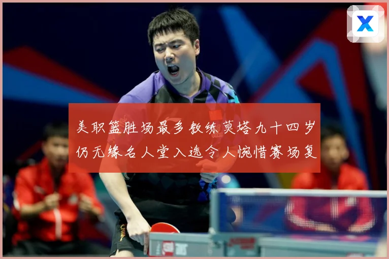 美职篮胜场最多教练莫塔九十四岁仍无缘名人堂入选令人惋惜赛场复盘