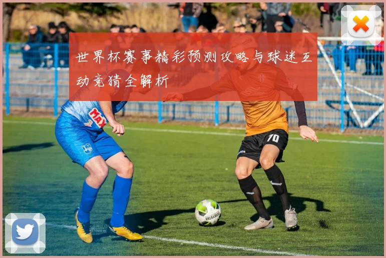 世界杯赛事精彩预测攻略与球迷互动竞猜全解析