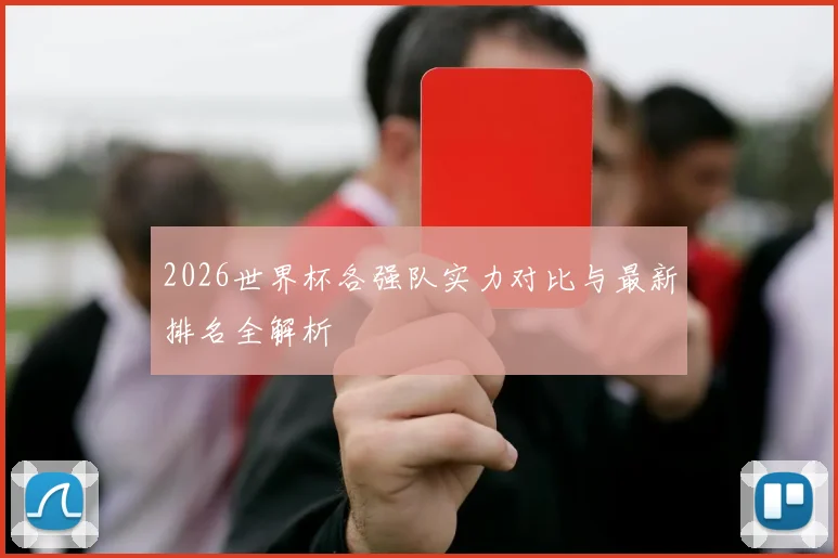 2026世界杯各强队实力对比与最新排名全解析
