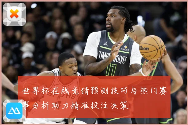 世界杯在线竞猜预测技巧与热门赛事分析助力精准投注决策