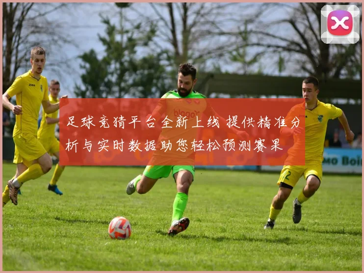 足球竞猜平台全新上线 提供精准分析与实时数据助您轻松预测赛果
