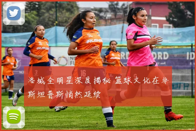 洛城全明星深度揭秘 篮球文化在非斯坦普斯悄然延续