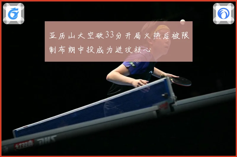 亚历山大空砍33分开局火热后被限制布朗中投成为进攻核心
