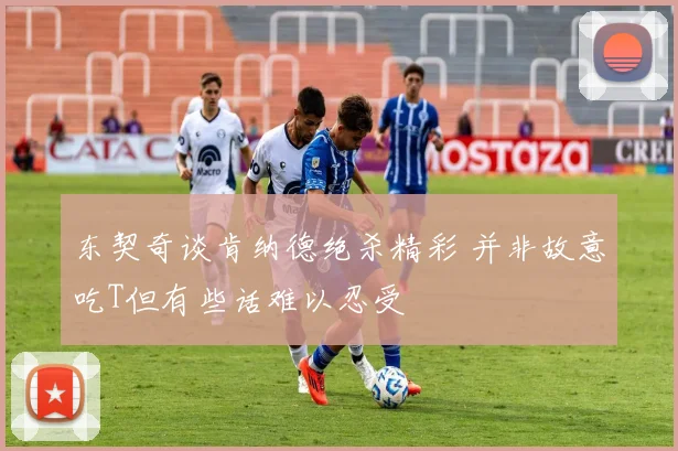 东契奇谈肯纳德绝杀精彩 并非故意吃T但有些话难以忍受