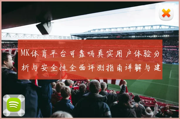 MK体育平台可靠吗真实用户体验分析与安全性全面评测指南详解与建议