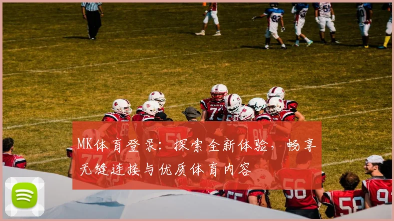 MK体育登录：探索全新体验，畅享无缝连接与优质体育内容
