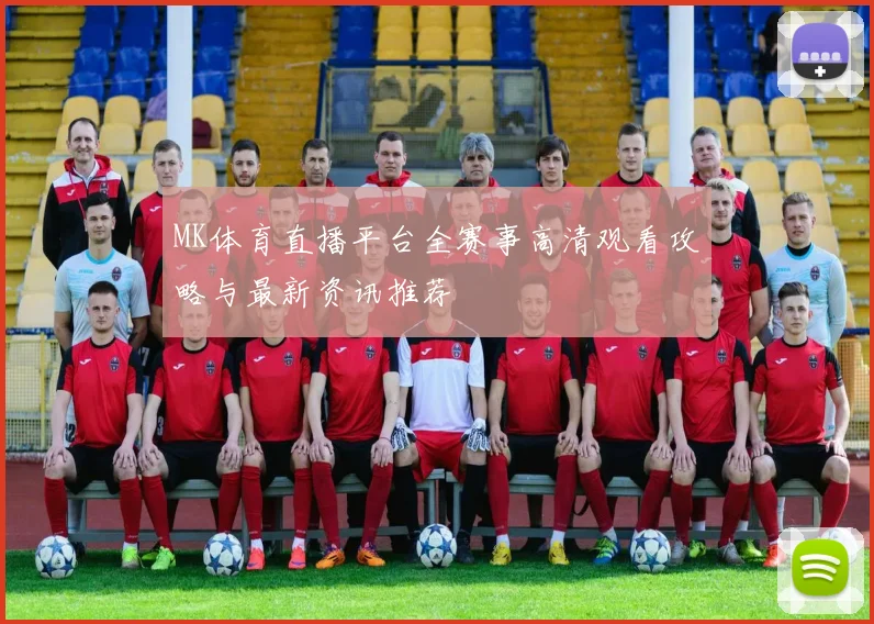 MK体育直播平台全赛事高清观看攻略与最新资讯推荐