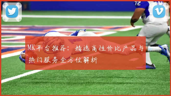 MK平台推荐：精选高性价比产品与热门服务全方位解析