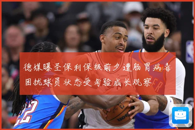德媒曝圣保利保级前夕遭肠胃病毒困扰球员状态受考验成长观察