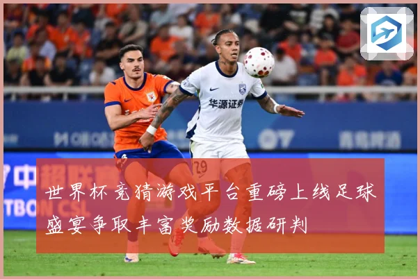 世界杯竞猜游戏平台重磅上线足球盛宴争取丰富奖励数据研判