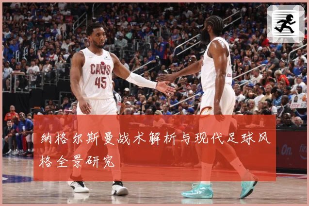纳格尔斯曼战术解析与现代足球风格全景研究