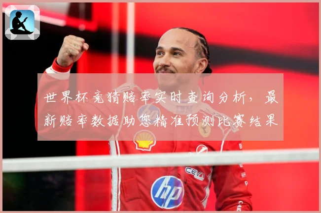 世界杯竞猜赔率实时查询分析，最新赔率数据助您精准预测比赛结果