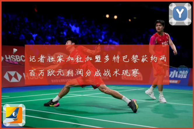 记者独家加杜加盟多特巴黎获约两百万欧元利润分成战术观察