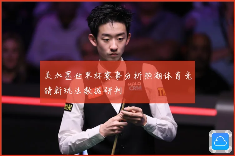 美加墨世界杯赛事分析热潮体育竞猜新玩法数据研判
