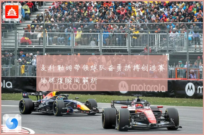 麦科勒姆带领球队奋勇拼搏创造赛场辉煌瞬间解析