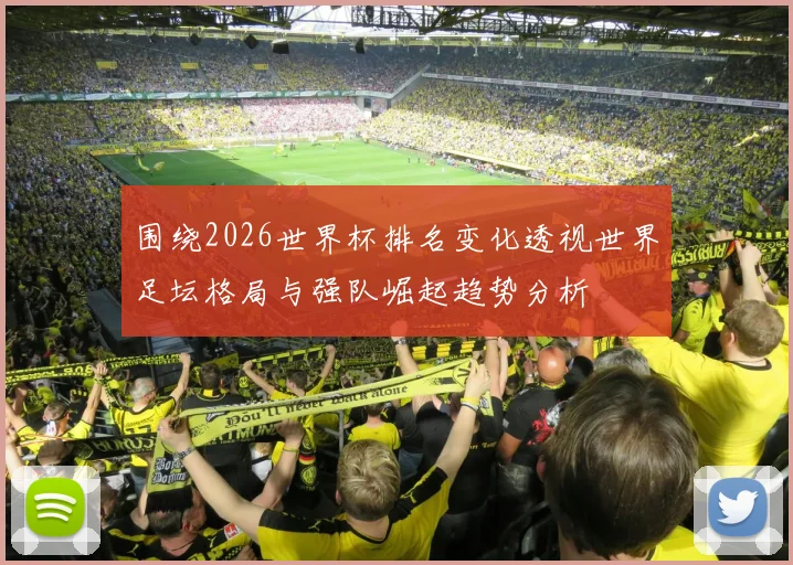 围绕2026世界杯排名变化透视世界足坛格局与强队崛起趋势分析