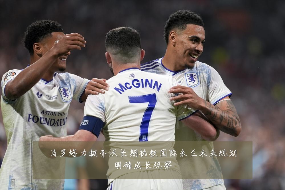 马罗塔力挺齐沃长期执教国际米兰未来规划明确成长观察